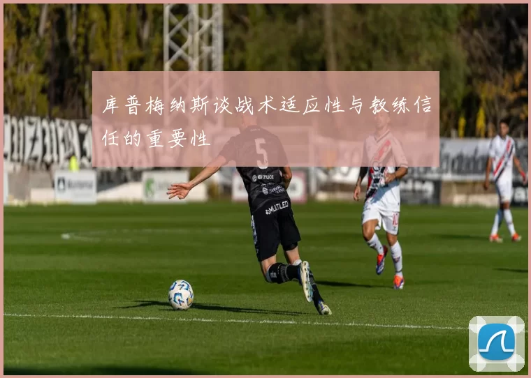 库普梅纳斯谈战术适应性与教练信任的重要性