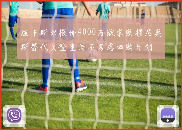 纽卡斯尔报价4000万欧求购穆尼奥斯替代戈登皇马不考虑回购计划