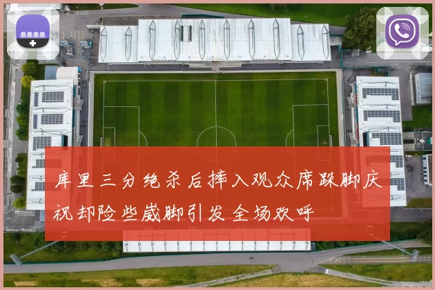 库里三分绝杀后摔入观众席跺脚庆祝却险些崴脚引发全场欢呼
