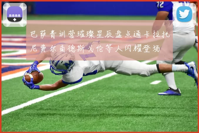 巴萨青训营璀璨星辰盘点通卡拉托尼费尔南德斯戈伦等人闪耀登场