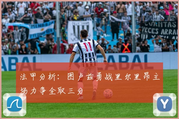 法甲分析：图卢兹勇战里尔里昂主场力争全取三分