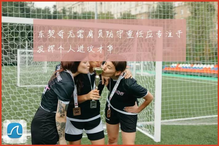 东契奇无需肩负防守重任应专注于发挥个人进攻才华