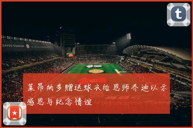 莱昂纳多赠送球衣给恩师乔迪以示感恩与纪念情谊