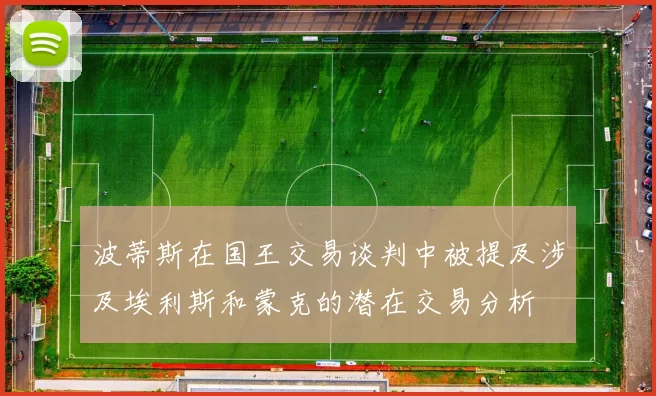 波蒂斯在国王交易谈判中被提及涉及埃利斯和蒙克的潜在交易分析