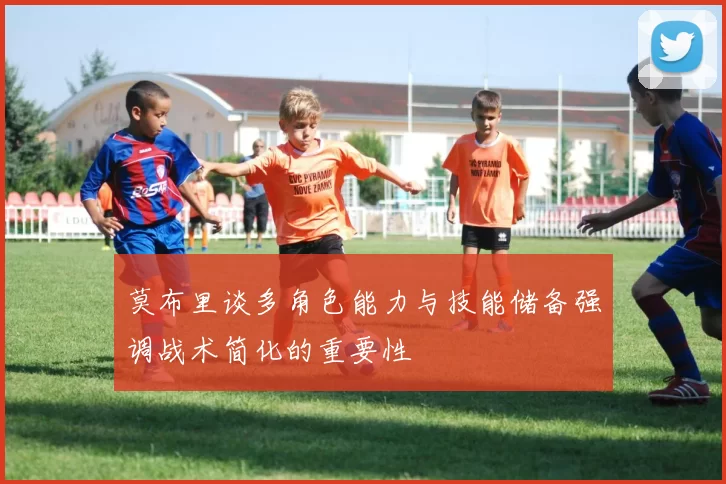 莫布里谈多角色能力与技能储备强调战术简化的重要性